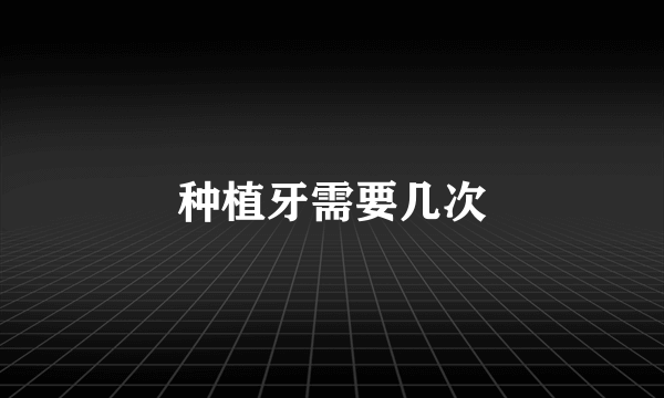种植牙需要几次