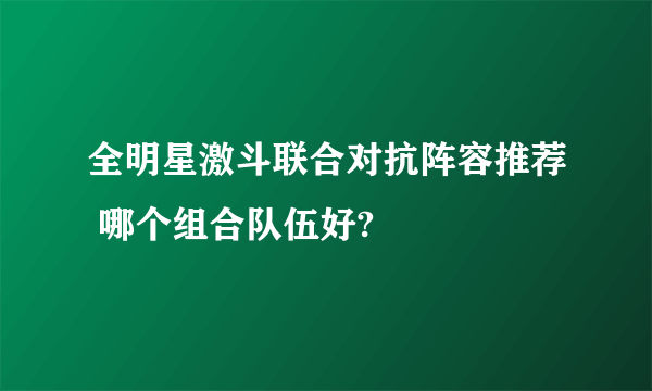 全明星激斗联合对抗阵容推荐 哪个组合队伍好?