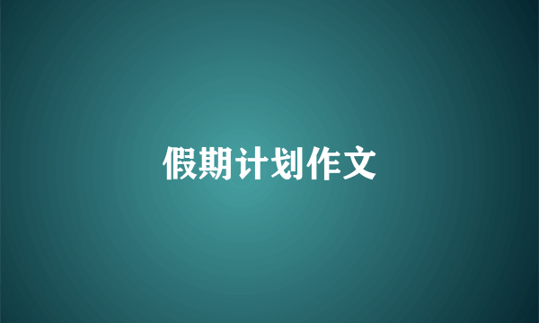 假期计划作文