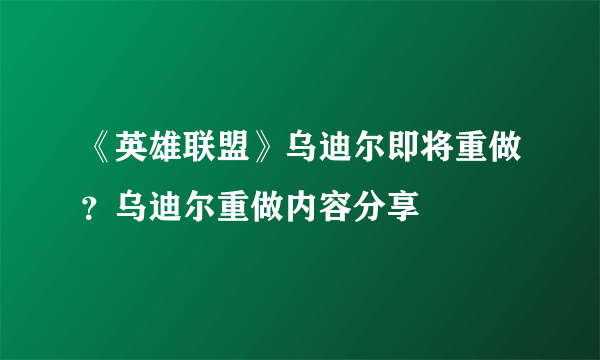 《英雄联盟》乌迪尔即将重做？乌迪尔重做内容分享