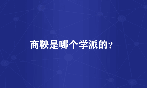 商鞅是哪个学派的？