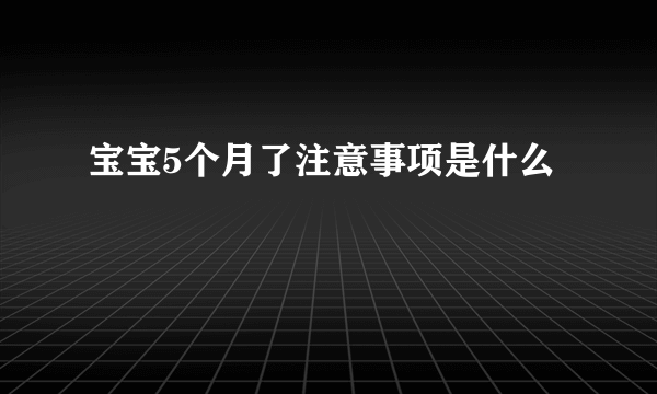 宝宝5个月了注意事项是什么