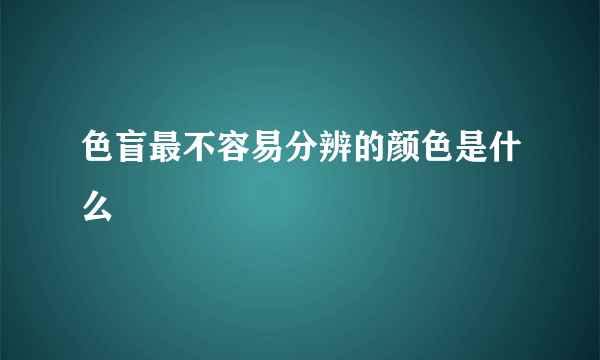 色盲最不容易分辨的颜色是什么