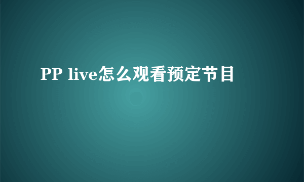 PP live怎么观看预定节目