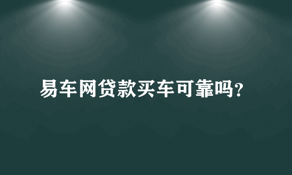 易车网贷款买车可靠吗？