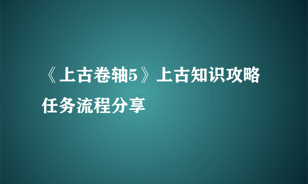 《上古卷轴5》上古知识攻略 任务流程分享