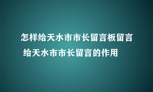 怎样给天水市市长留言板留言 给天水市市长留言的作用