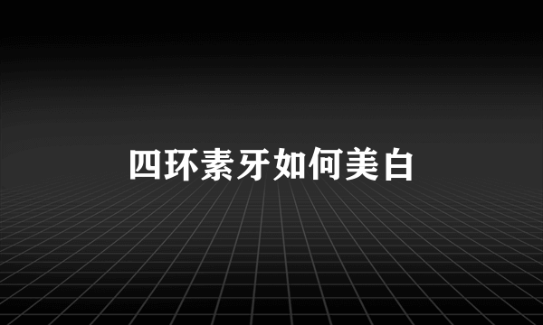 四环素牙如何美白