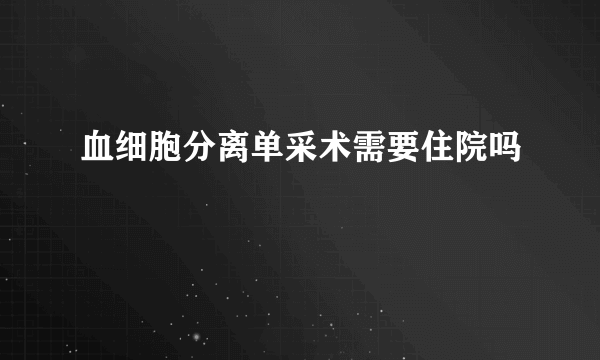 血细胞分离单采术需要住院吗