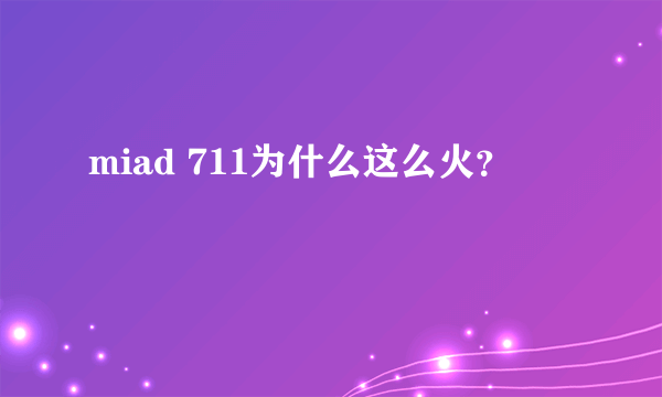 miad 711为什么这么火？