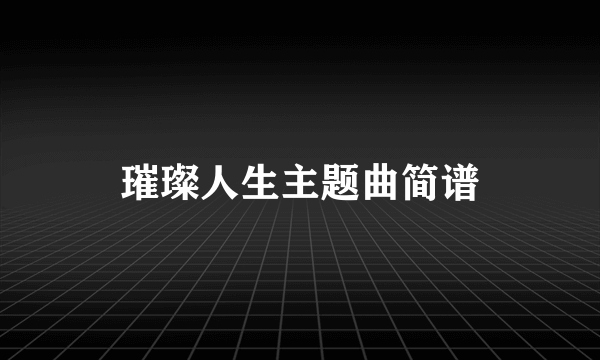 璀璨人生主题曲简谱
