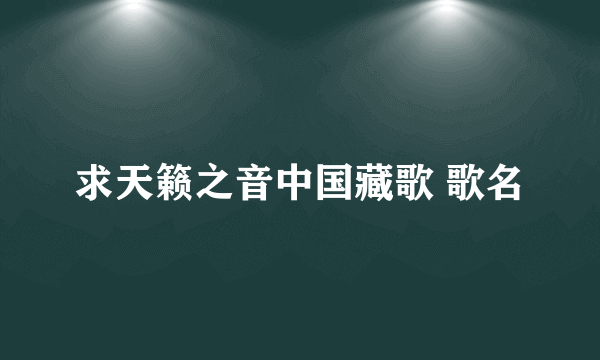 求天籁之音中国藏歌 歌名