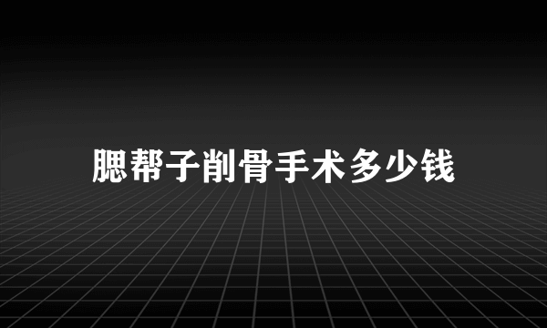 腮帮子削骨手术多少钱