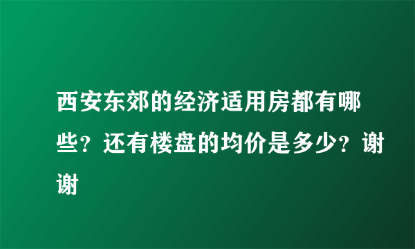 西安东郊的经济适用房都有哪些?还有楼盘的均价是多少?谢谢