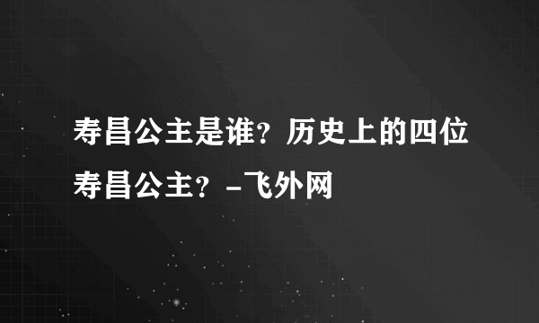 寿昌公主是谁？历史上的四位寿昌公主？-飞外网