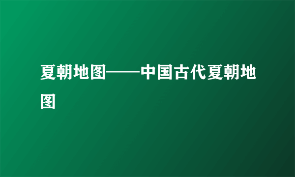 夏朝地图——中国古代夏朝地图