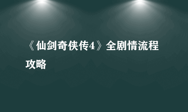 《仙剑奇侠传4》全剧情流程攻略