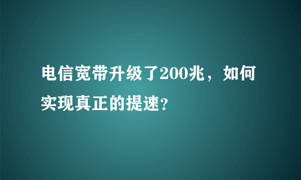 电信宽带升级了200兆，如何实现真正的提速？