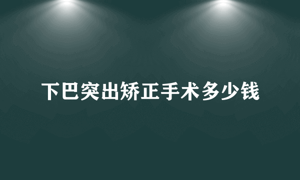 下巴突出矫正手术多少钱