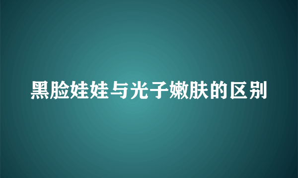 黑脸娃娃与光子嫩肤的区别