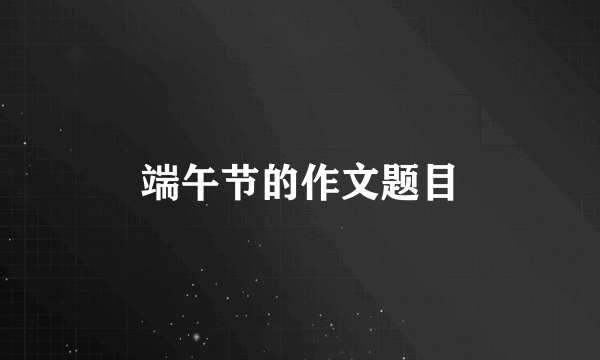 端午节的作文题目