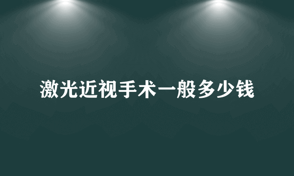 激光近视手术一般多少钱
