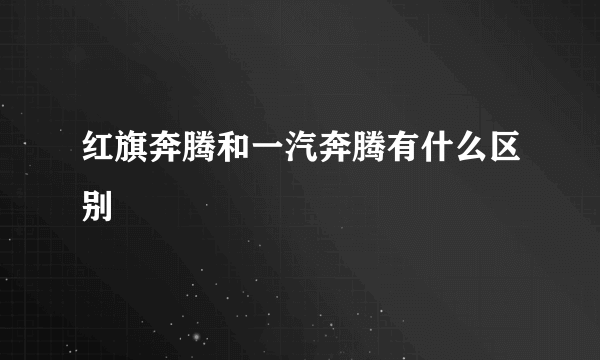 红旗奔腾和一汽奔腾有什么区别