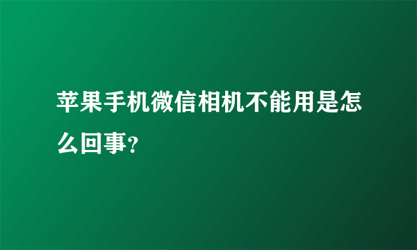 苹果手机微信相机不能用是怎么回事？