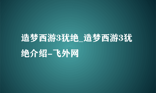 造梦西游3犹绝_造梦西游3犹绝介绍-飞外网