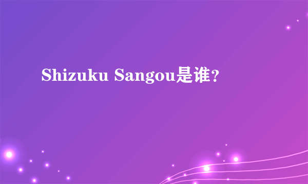 Shizuku Sangou是谁？