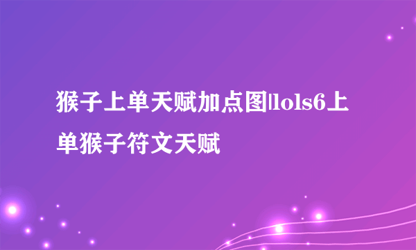 猴子上单天赋加点图|lols6上单猴子符文天赋