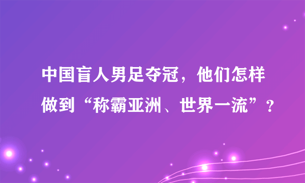 中国盲人男足夺冠，他们怎样做到“称霸亚洲、世界一流”？