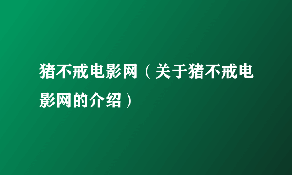猪不戒电影网（关于猪不戒电影网的介绍）