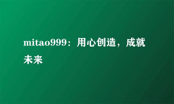 mitao999：用心创造，成就未来