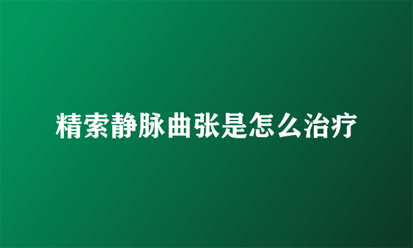 精索静脉曲张是怎么治疗