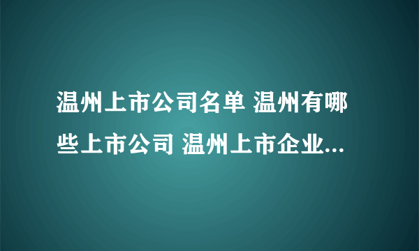温州上市公司名单 温州有哪些上市公司 温州上市企业【品牌库】
