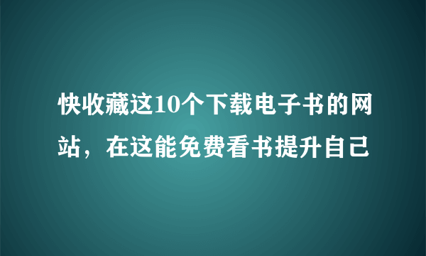 快收藏这10个下载电子书的网站，在这能免费看书提升自己