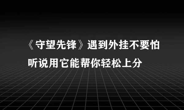 《守望先锋》遇到外挂不要怕 听说用它能帮你轻松上分