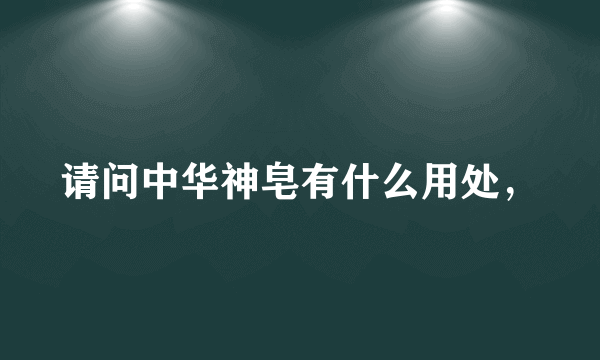 请问中华神皂有什么用处，