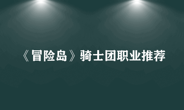 《冒险岛》骑士团职业推荐
