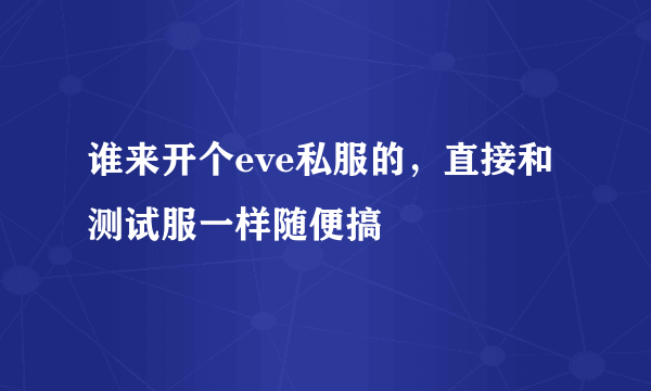 谁来开个eve私服的，直接和测试服一样随便搞