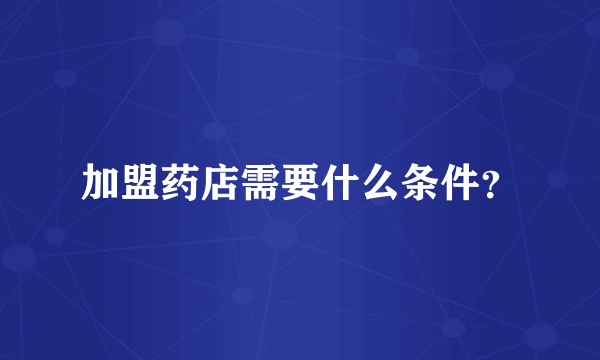 加盟药店需要什么条件？