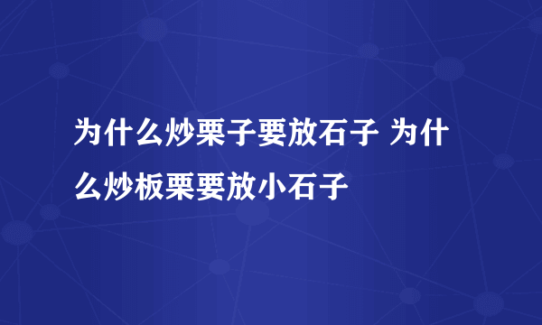 为什么炒栗子要放石子 为什么炒板栗要放小石子