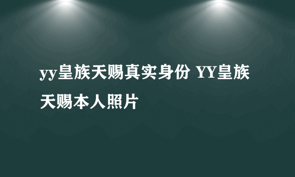 yy皇族天赐真实身份 YY皇族天赐本人照片