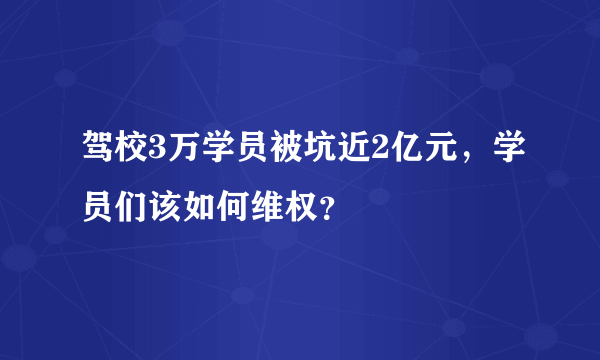 驾校3万学员被坑近2亿元，学员们该如何维权？