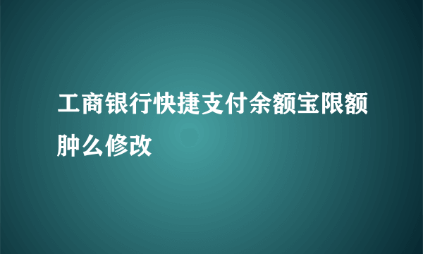 工商银行快捷支付余额宝限额肿么修改