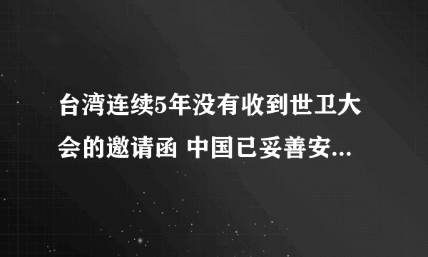 台湾连续5年没有收到世卫大会的邀请函 中国已妥善安排台湾卫生事务