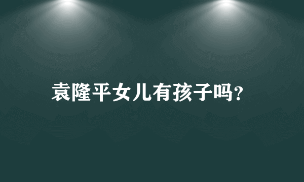 袁隆平女儿有孩子吗？
