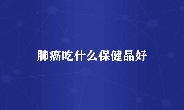 肺癌吃什么保健品好