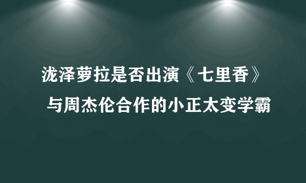 泷泽萝拉是否出演《七里香》 与周杰伦合作的小正太变学霸
